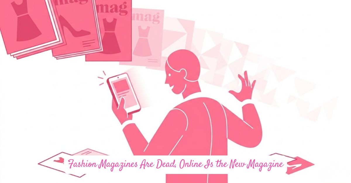 Fashion Magazines Are Dead, Online Is the New Magazine